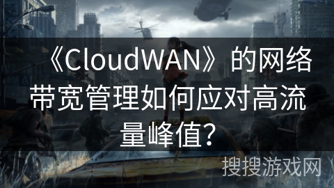 《CloudWAN》的网络带宽管理如何应对高流量峰值？