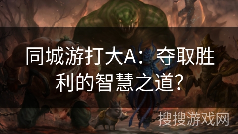 同城游打大A：夺取胜利的智慧之道？