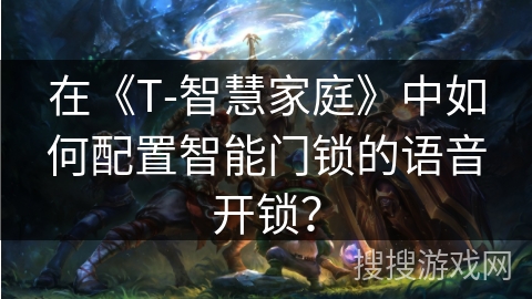 在《T-智慧家庭》中如何配置智能门锁的语音开锁？