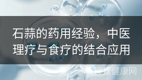 石蒜的药用经验，中医理疗与食疗的结合应用