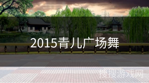 2015青儿广场舞 2015青儿广场舞