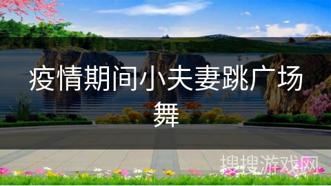 疫情期间小夫妻跳广场舞