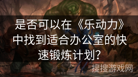 是否可以在《乐动力》中找到适合办公室的快速锻炼计划？