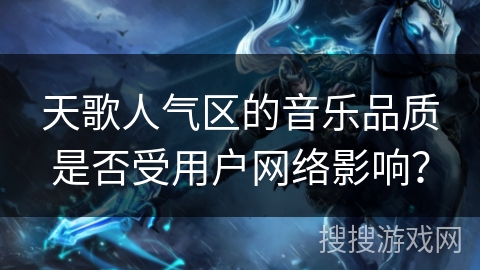天歌人气区的音乐品质是否受用户网络影响？