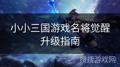 小小三国游戏名将觉醒升级指南