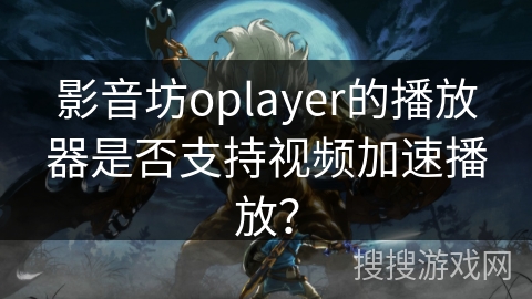 影音坊oplayer的播放器是否支持视频加速播放？