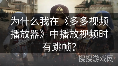 为什么我在《多多视频播放器》中播放视频时有跳帧？