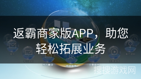 返霸商家版APP，助您轻松拓展业务