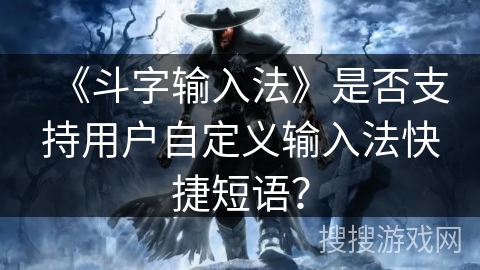 《斗字输入法》是否支持用户自定义输入法快捷短语？