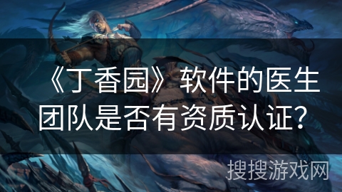 《丁香园》软件的医生团队是否有资质认证？
