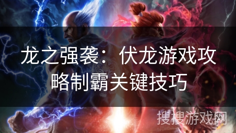 龙之强袭：伏龙游戏攻略制霸关键技巧