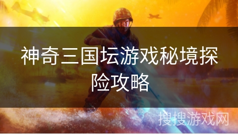 神奇三国坛游戏秘境探险攻略