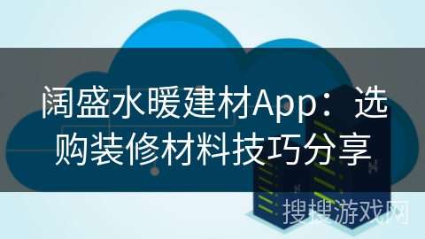 阔盛水暖建材App：选购装修材料技巧分享
