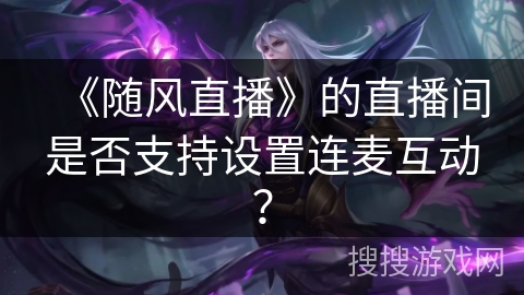 《随风直播》的直播间是否支持设置连麦互动？