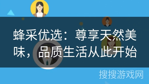 蜂采优选：尊享天然美味，品质生活从此开始