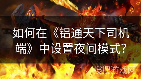 如何在《铝通天下司机端》中设置夜间模式？