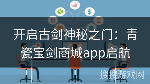 开启古剑神秘之门：青瓷宝剑商城app启航