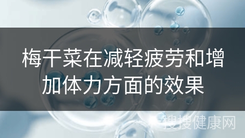 梅干菜在减轻疲劳和增加体力方面的效果