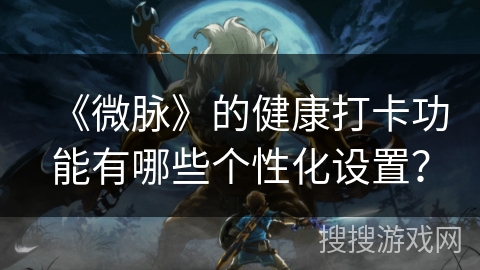 《微脉》的健康打卡功能有哪些个性化设置？