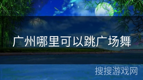 广州哪里可以跳广场舞