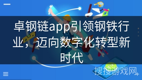 卓钢链app引领钢铁行业，迈向数字化转型新时代