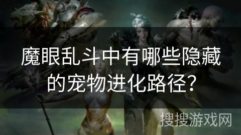 魔眼乱斗中有哪些隐藏的宠物进化路径？