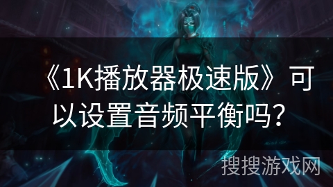 《1K播放器极速版》可以设置音频平衡吗？