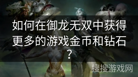 如何在御龙无双中获得更多的游戏金币和钻石？