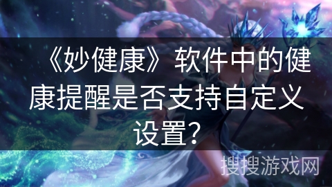 《妙健康》软件中的健康提醒是否支持自定义设置？