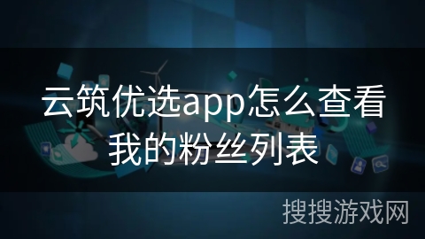 云筑优选app怎么查看我的粉丝列表
