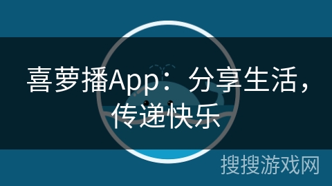 喜萝播App：分享生活，传递快乐
