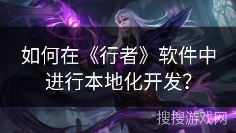 如何在《行者》软件中进行本地化开发? 如何在《行者》软件中进行本地化开发?