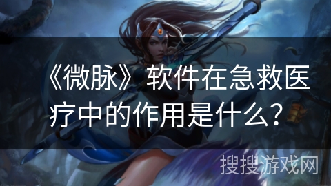 《微脉》软件在急救医疗中的作用是什么？