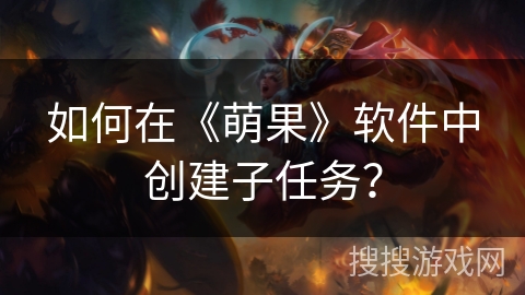 如何在《萌果》软件中创建子任务？