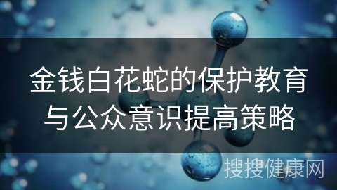 金钱白花蛇的保护教育与公众意识提高策略