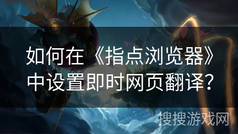 如何在《指点浏览器》中设置即时网页翻译? 如何在《指点浏览器》中设置即时网页翻译?