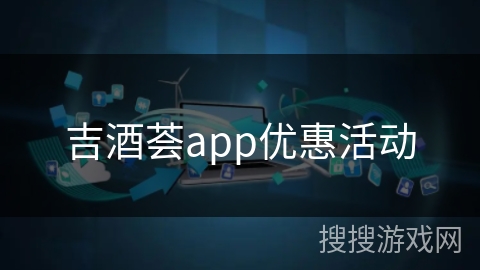 吉酒荟app优惠活动