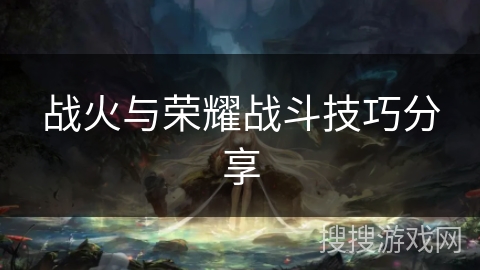 战火与荣耀战斗技巧分享