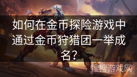如何在金币探险游戏中通过金币狩猎团一举成名？