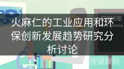 火麻仁的工业应用和环保创新发展趋势研究分析讨论