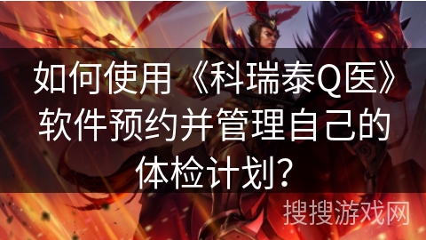 如何使用《科瑞泰Q医》软件预约并管理自己的体检计划？