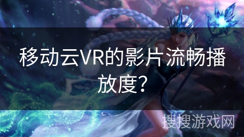 移动云VR的影片流畅播放度？