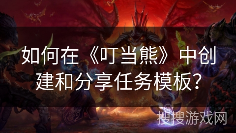 如何在《叮当熊》中创建和分享任务模板？