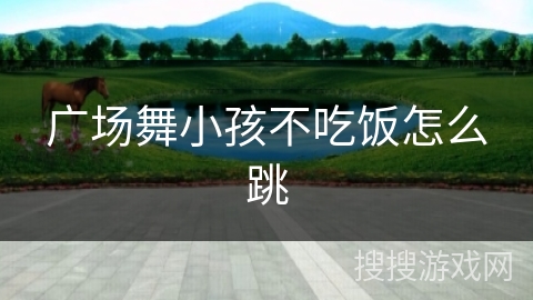 广场舞小孩不吃饭怎么跳