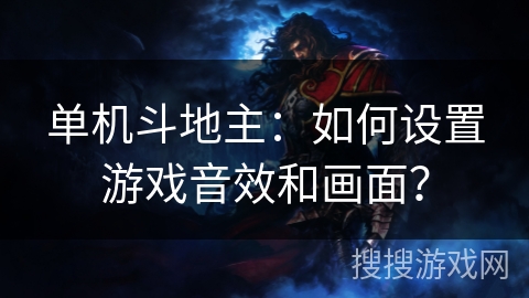 单机斗地主:如何设置游戏音效和画面? 单机斗地主:如何设置游戏音效和画面?