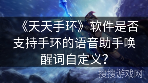《天天手环》软件是否支持手环的语音助手唤醒词自定义？