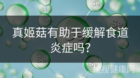 真姬菇有助于缓解食道炎症吗？