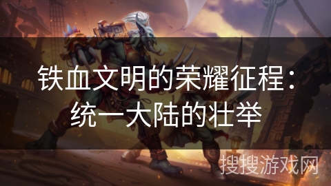 铁血文明的荣耀征程：统一大陆的壮举