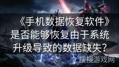 《手机数据恢复软件》是否能够恢复由于系统升级导致的数据缺失？
