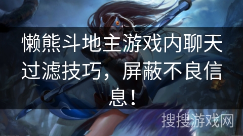 懒熊斗地主游戏内聊天过滤技巧，屏蔽不良信息！